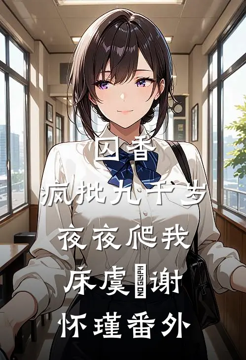 囚香：疯批九千岁夜夜爬我床虞妱谢怀瑾番外