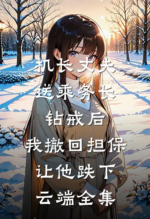 机长丈夫送乘务长钻戒后，我撤回担保让他跌下云端全集