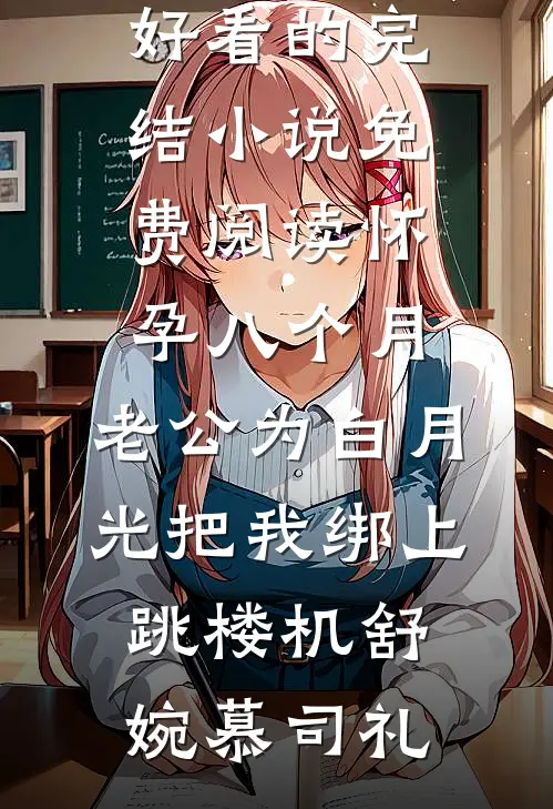 怀孕八个月，老公为白月光把我绑上跳楼机(舒婉慕司礼)好看的完结小说_免费阅读怀孕八个月，老公为白月光把我绑上跳楼机舒婉慕司礼