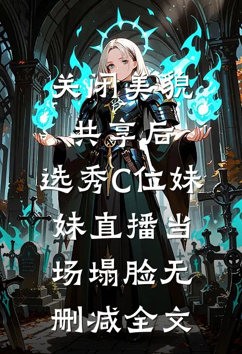 关闭美貌共享后，选秀C位妹妹直播当场塌脸无删减全文