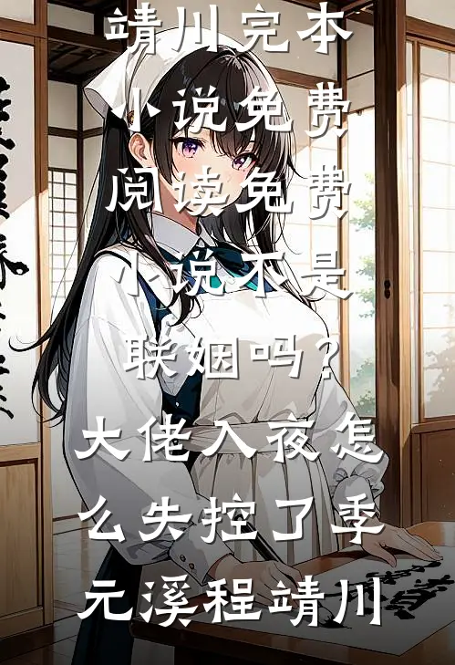 不是联姻吗？大佬入夜怎么失控了(季元溪程靖川)完本小说免费阅读_免费小说不是联姻吗？大佬入夜怎么失控了季元溪程靖川