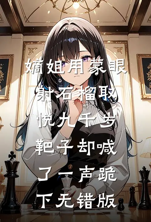 嫡姐用蒙眼射石榴取悦九千岁，靶子却喊了一声跪下无错版