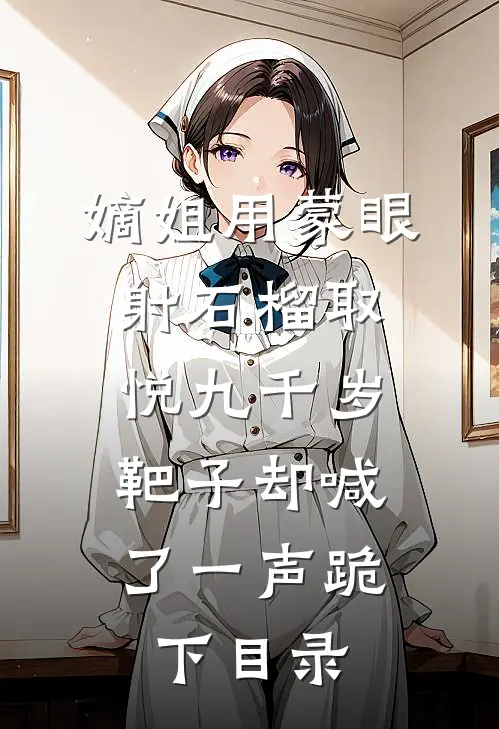 嫡姐用蒙眼射石榴取悦九千岁，靶子却喊了一声跪下目录
