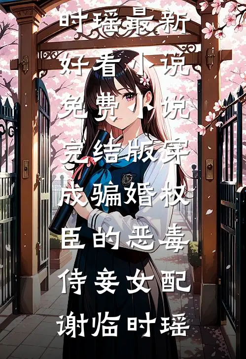穿成骗婚权臣的恶毒侍妾女配谢临时瑶最新好看小说_免费小说完结版穿成骗婚权臣的恶毒侍妾女配谢临时瑶