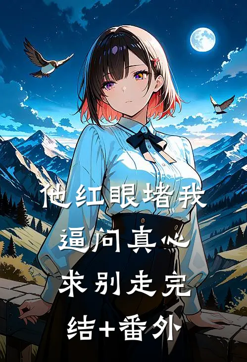 他红眼堵我，逼问真心求别走完结+番外