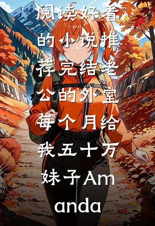 老公的外室每个月给我五十万(妹子Amanda)完整版小说全文免费阅读_好看的小说推荐完结老公的外室每个月给我五十万妹子Amanda