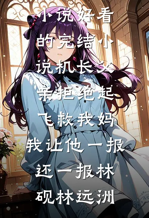机长父亲拒绝起飞救我妈，我让他一报还一报林砚林远洲热门的网络小说_好看的完结小说机长父亲拒绝起飞救我妈，我让他一报还一报(林砚林远洲)