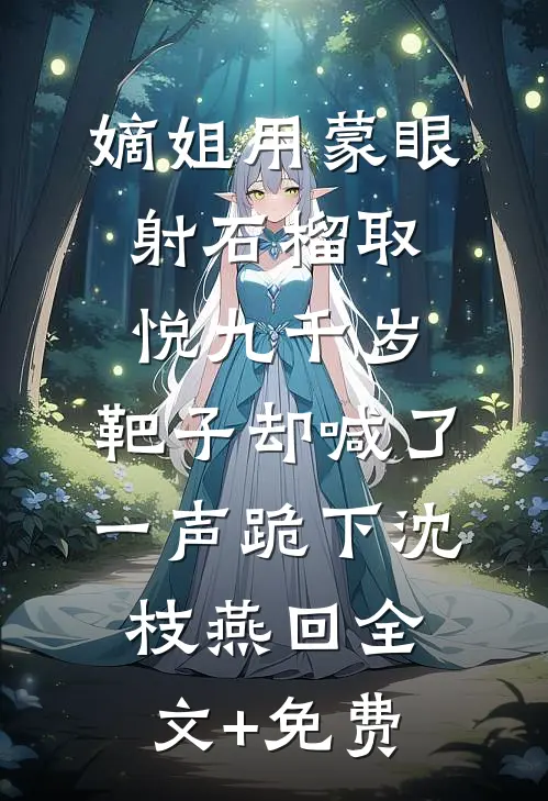 嫡姐用蒙眼射石榴取悦九千岁，靶子却喊了一声跪下沈枝燕回全文+免费