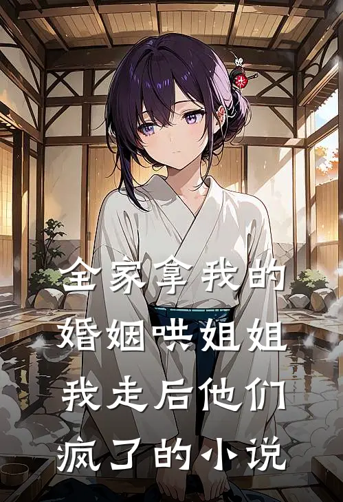 全家拿我的婚姻哄姐姐，我走后他们疯了的小说