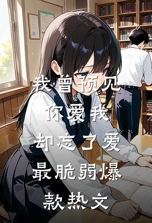 我曾预见你爱我，却忘了爱最脆弱爆款热文