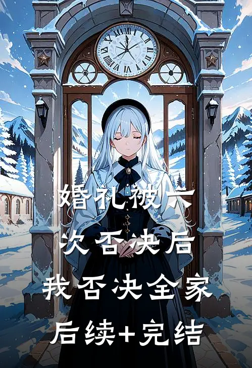 婚礼被六次否决后，我否决全家后续+完结