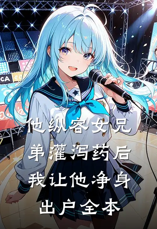 他纵容女兄弟灌泻药后，我让他净身出户全本
