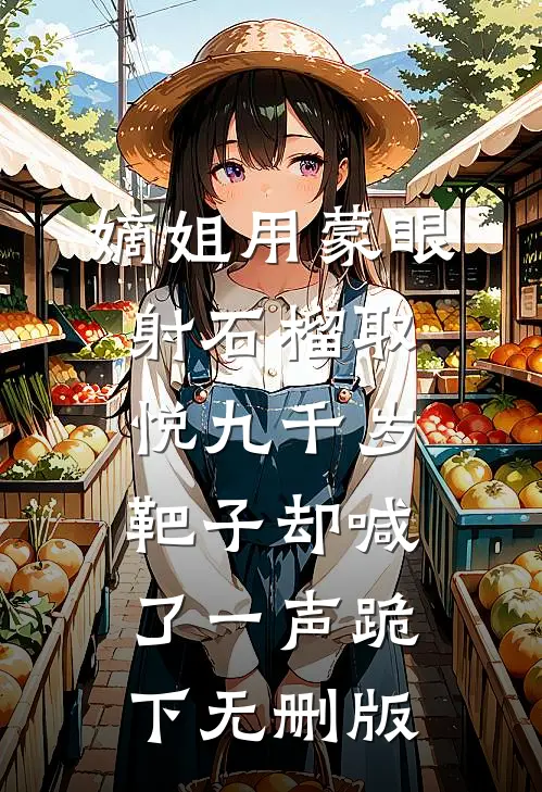 嫡姐用蒙眼射石榴取悦九千岁，靶子却喊了一声跪下无删版