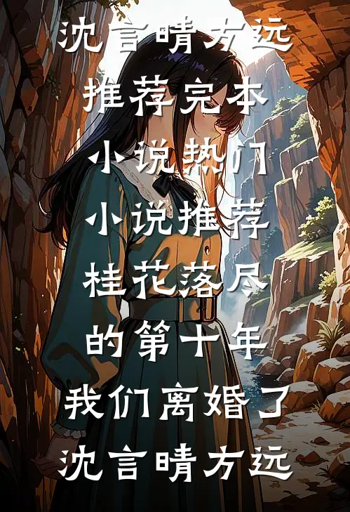 桂花落尽的第十年，我们离婚了沈言晴方远推荐完本小说_热门小说推荐桂花落尽的第十年，我们离婚了(沈言晴方远)