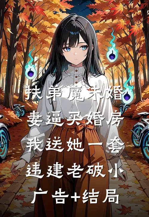 扶弟魔未婚妻逼买婚房，我送她一套违建老破小广告+结局