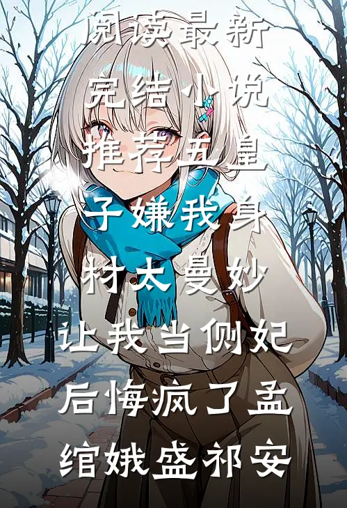 五皇子嫌我身材太曼妙，让我当侧妃后悔疯了(孟绾娥盛祁安)无弹窗小说免费阅读_最新完结小说推荐五皇子嫌我身材太曼妙，让我当侧妃后悔疯了孟绾娥盛祁安