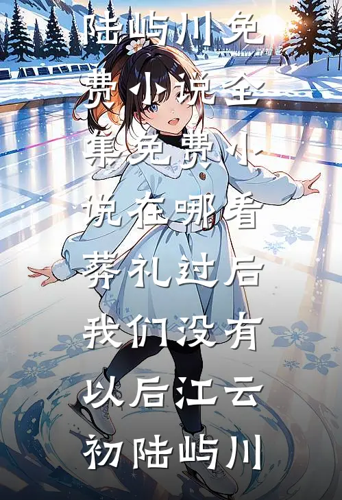 葬礼过后，我们没有以后江云初陆屿川免费小说全集_免费小说在哪看葬礼过后，我们没有以后江云初陆屿川