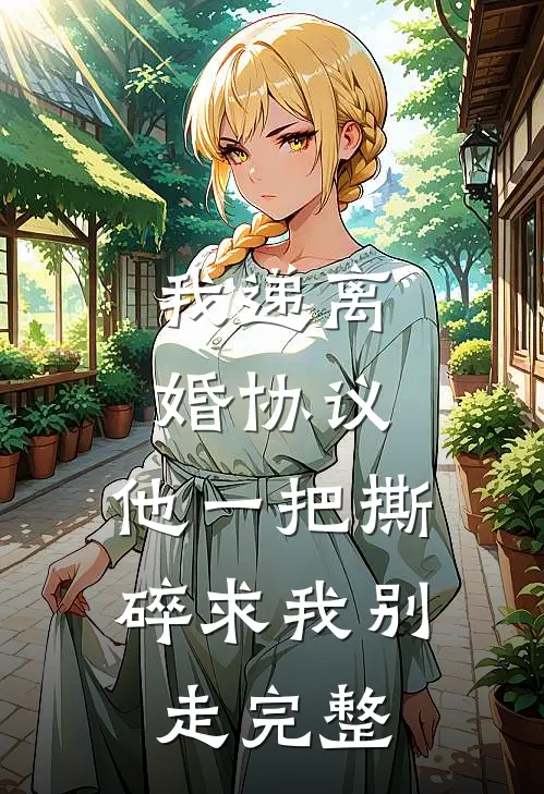 我递离婚协议，他一把撕碎求我别走完整