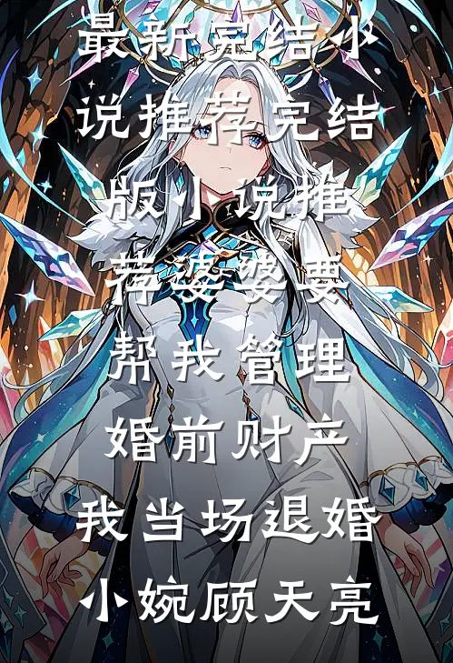婆婆要帮我管理婚前财产，我当场退婚小婉顾天亮最新完结小说推荐_完结版小说推荐婆婆要帮我管理婚前财产，我当场退婚(小婉顾天亮)