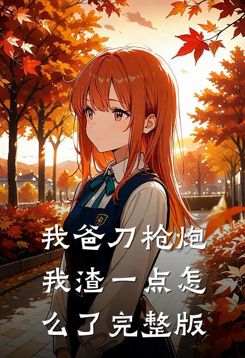 我爸刀枪炮，我渣一点怎么了完整版