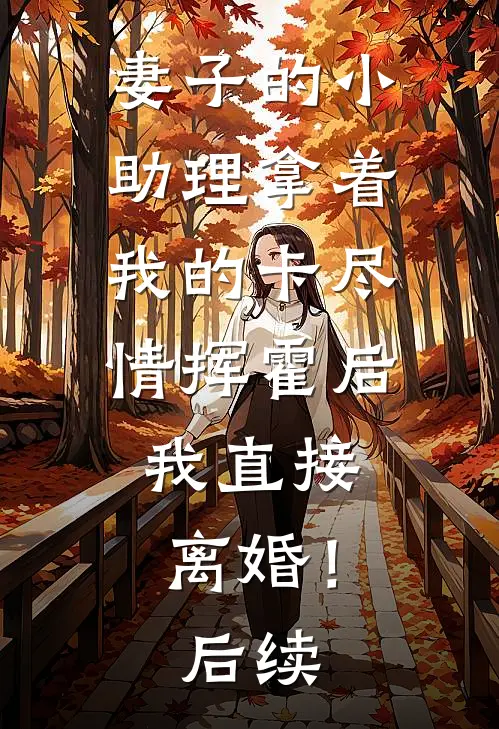 妻子的小助理拿着我的卡尽情挥霍后，我直接离婚！后续