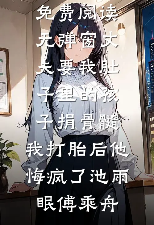 丈夫要我肚子里的孩子捐骨髓，我打胎后他悔疯了(池雨眠傅乘舟)小说全文免费阅读_免费阅读无弹窗丈夫要我肚子里的孩子捐骨髓，我打胎后他悔疯了池雨眠傅乘舟