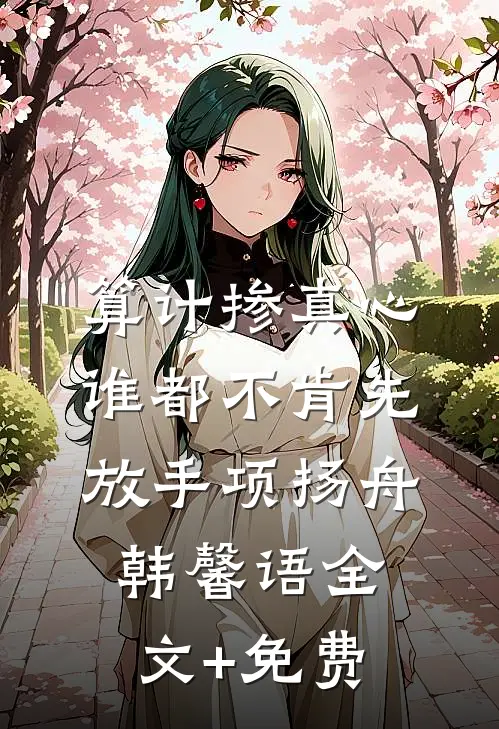 算计掺真心，谁都不肯先放手项扬舟韩馨语全文+免费