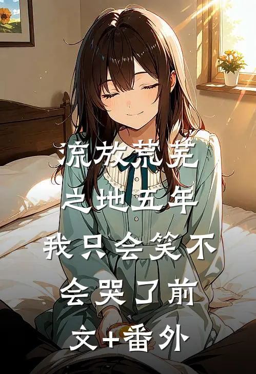 流放荒芜之地五年，我只会笑不会哭了前文+番外