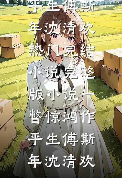 一瞥惊鸿作平生(傅斯年沈清欢)热门完结小说_完整版小说一瞥惊鸿作平生(傅斯年沈清欢)