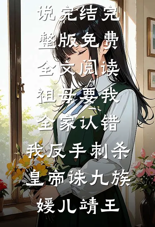 祖母要我全家认错，我反手刺杀皇帝诛九族媛儿靖王小说完结_完整版免费全文阅读祖母要我全家认错，我反手刺杀皇帝诛九族媛儿靖王