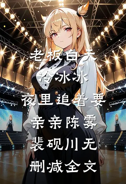 老板白天冷冰冰，夜里追着要亲亲陈雾裴砚川无删减全文