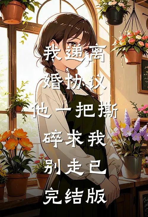 我递离婚协议，他一把撕碎求我别走已完结版