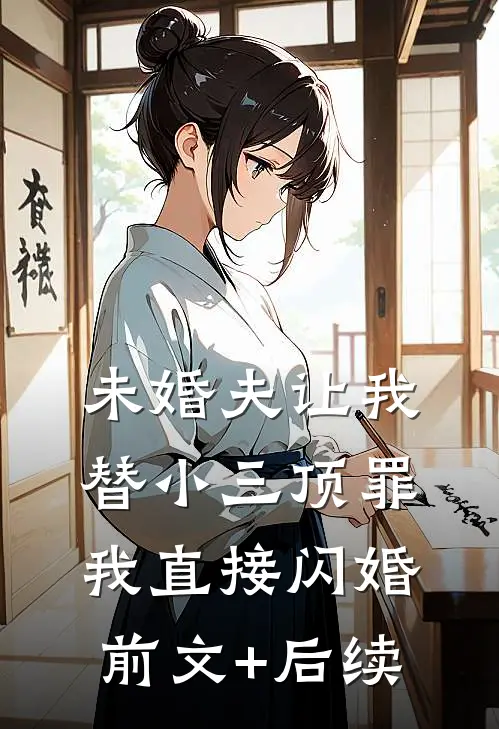 未婚夫让我替小三顶罪，我直接闪婚前文+后续