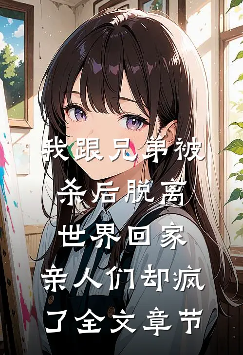 我跟兄弟被杀后脱离世界回家，亲人们却疯了全文章节