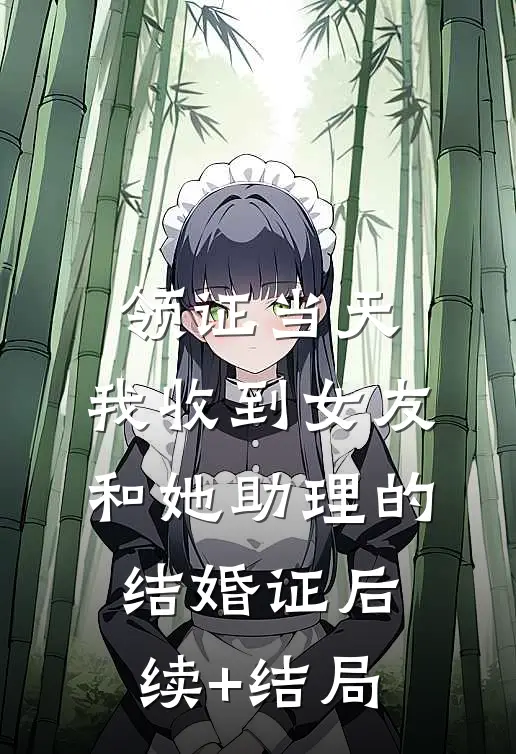 领证当天，我收到女友和她助理的结婚证后续+结局