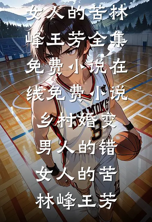 乡村婚变，男人的错，女人的苦林峰王芳全集免费小说_在线免费小说乡村婚变，男人的错，女人的苦(林峰王芳)