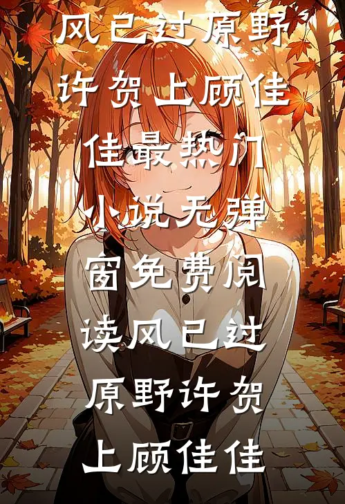 风已过原野许贺上顾佳佳最热门小说_无弹窗免费阅读风已过原野许贺上顾佳佳