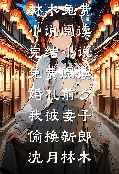 婚礼前夕，我被妻子偷换新郎沈月林木免费小说阅读_完结小说免费阅读婚礼前夕，我被妻子偷换新郎(沈月林木)