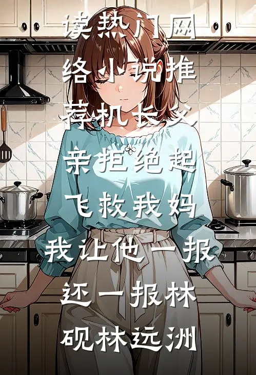 机长父亲拒绝起飞救我妈，我让他一报还一报(林砚林远洲)免费小说免费阅读_热门网络小说推荐机长父亲拒绝起飞救我妈，我让他一报还一报林砚林远洲