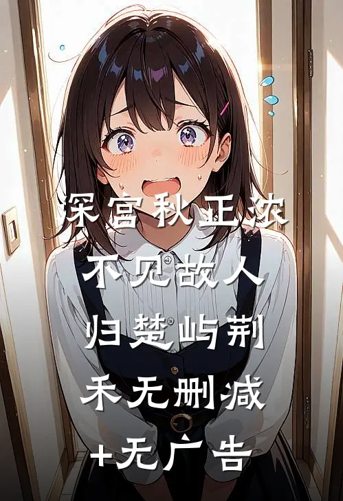 深宫秋正浓，不见故人归楚屿荆禾无删减+无广告
