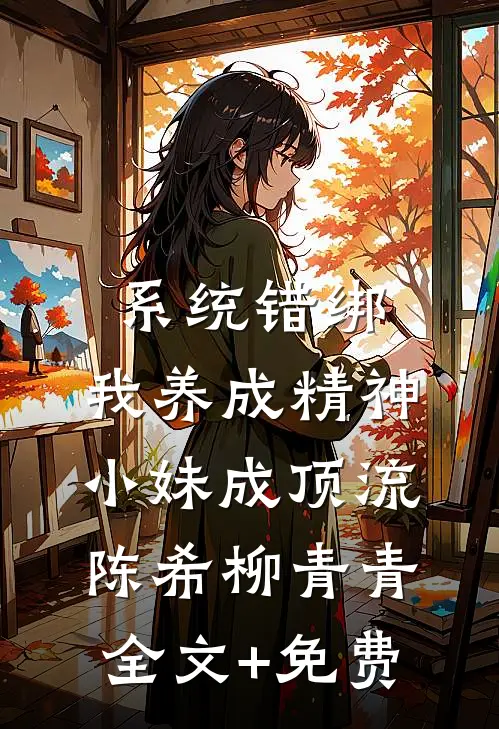 系统错绑，我养成精神小妹成顶流陈希柳青青全文+免费