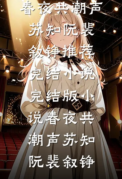 春夜共潮声苏知阮裴叙铮推荐完结小说_完结版小说春夜共潮声苏知阮裴叙铮