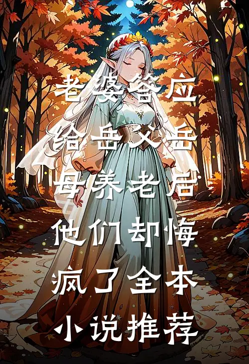 老婆答应给岳父岳母养老后，他们却悔疯了全本小说推荐