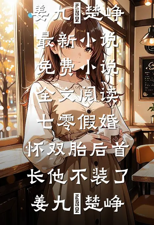 七零假婚：怀双胎后首长他不装了姜九晞楚峥最新小说_免费小说全文阅读七零假婚：怀双胎后首长他不装了姜九晞楚峥