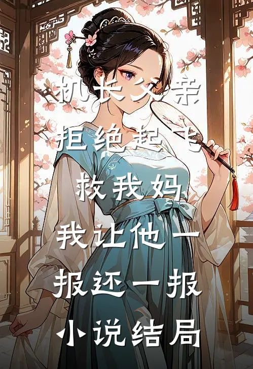 机长父亲拒绝起飞救我妈，我让他一报还一报小说结局
