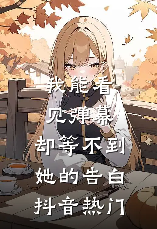 我能看见弹幕，却等不到她的告白抖音热门