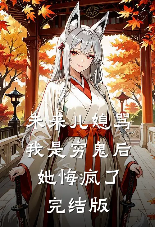 未来儿媳骂我是穷鬼后，她悔疯了完结版