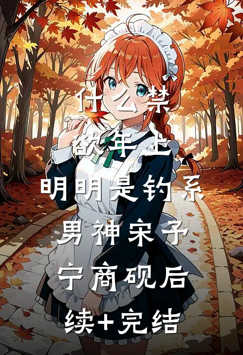 什么禁欲年上，明明是钓系男神宋予宁商砚后续+完结