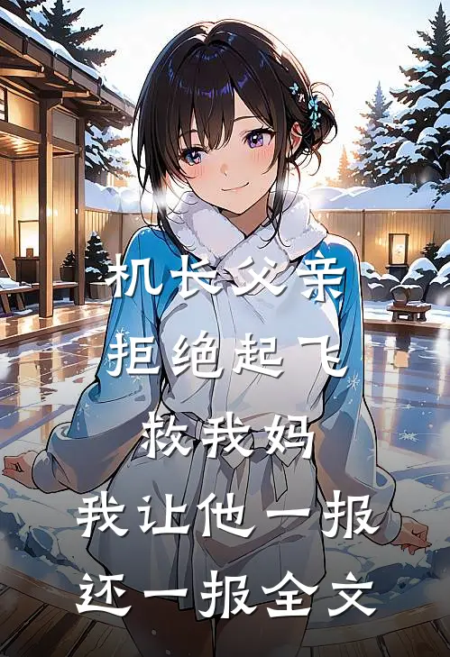 机长父亲拒绝起飞救我妈，我让他一报还一报全文