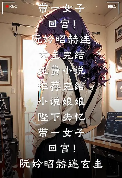 娘娘，陛下失忆带一女子回宫！阮妗昭赫连玄圭完结免费小说_推荐完结小说娘娘，陛下失忆带一女子回宫！阮妗昭赫连玄圭
